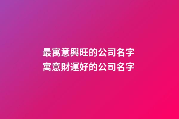最寓意興旺的公司名字 寓意財運好的公司名字-第1張-公司起名-玄機派